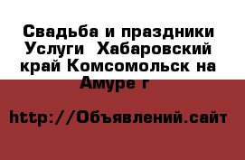 Свадьба и праздники Услуги. Хабаровский край,Комсомольск-на-Амуре г.